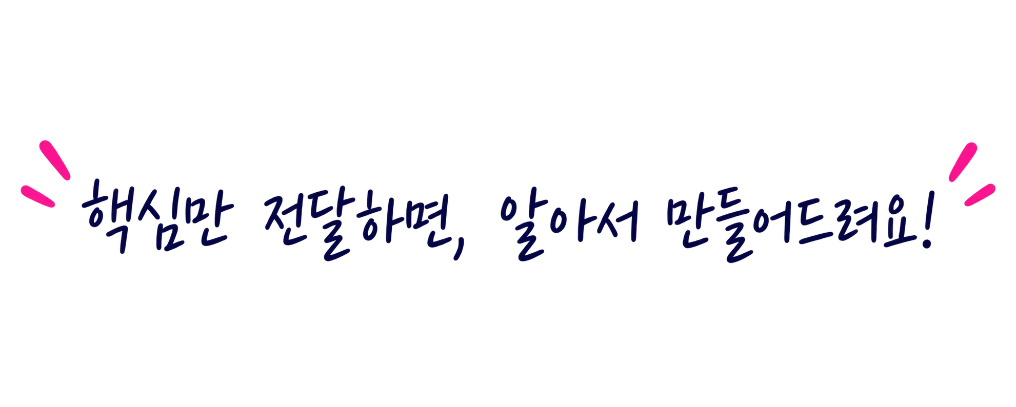 핵심만 전달하면, 알아서 만들어드려요!
